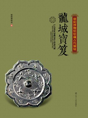 cover image of 龙城宝笈&#8212;&#8212;朝阳博物馆馆藏古代铜镜(Longchengbaoji-Chaoyang Museum of Ancient Bronze Mirror)